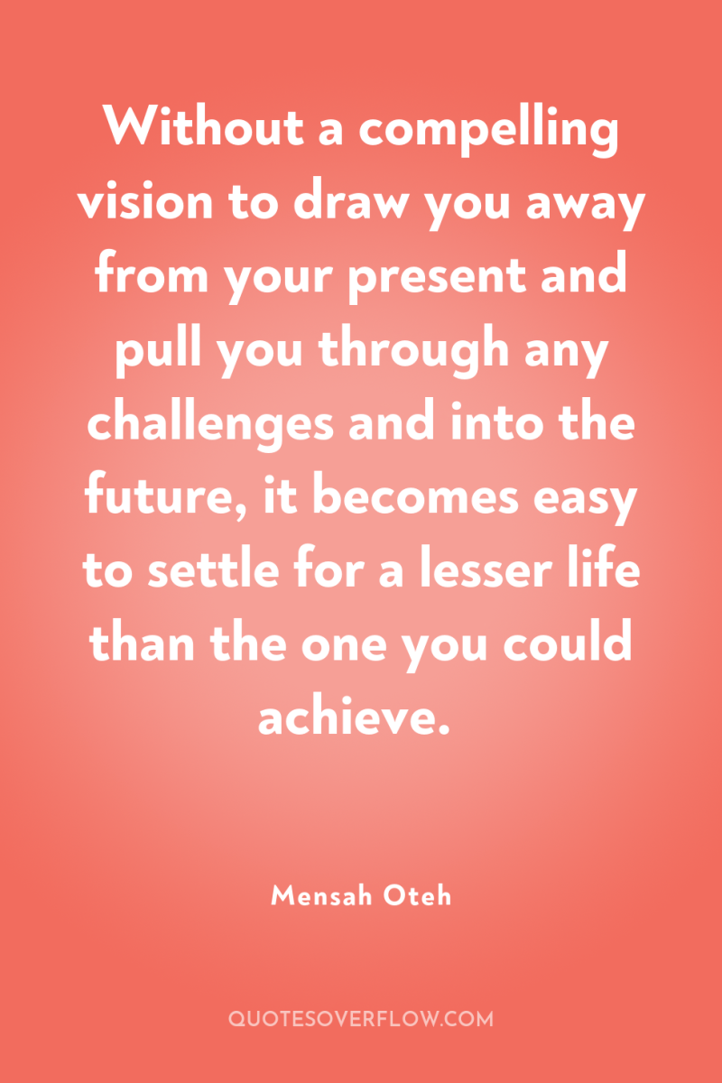 Without a compelling vision to draw you away from your...