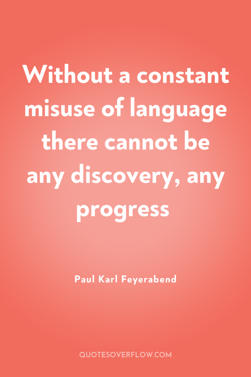 Without a constant misuse of language there cannot be any...