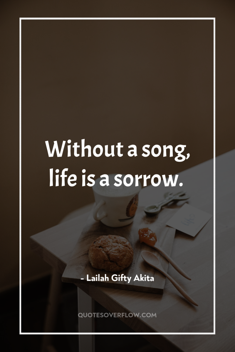 Without a song, life is a sorrow. 