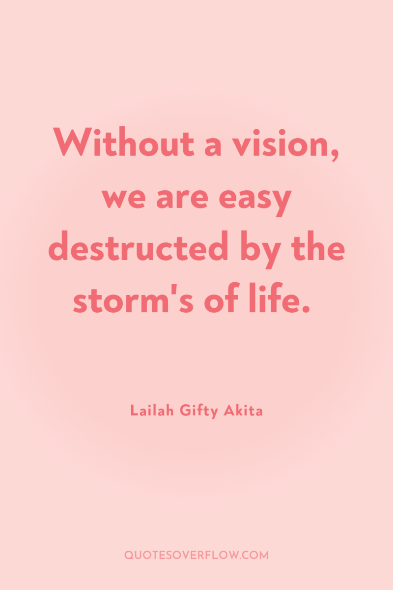 Without a vision, we are easy destructed by the storm's...