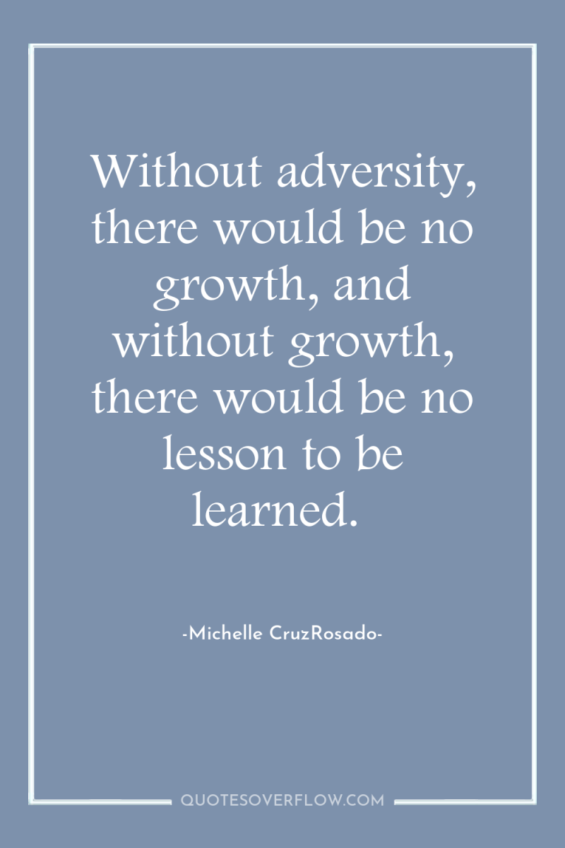 Without adversity, there would be no growth, and without growth,...