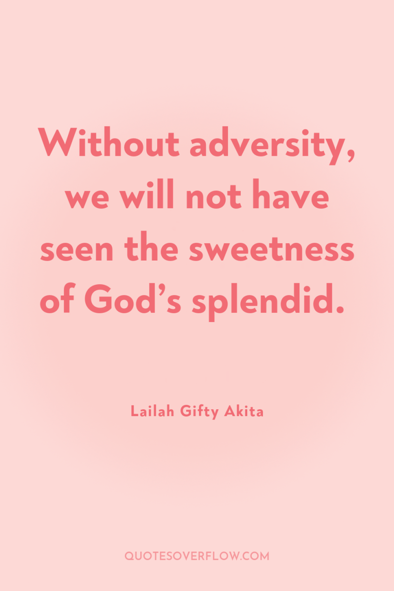 Without adversity, we will not have seen the sweetness of...