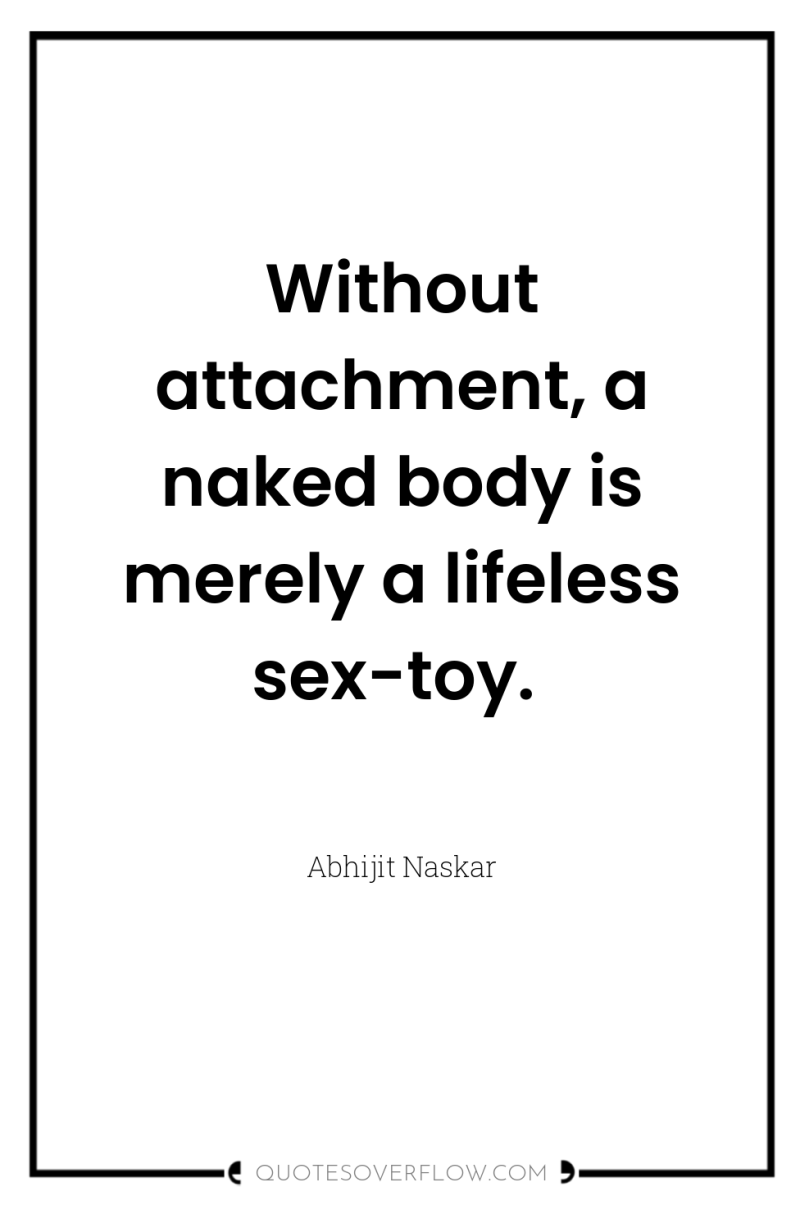 Without attachment, a naked body is merely a lifeless sex-toy. 