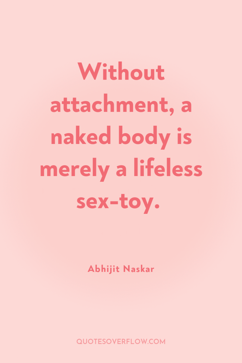 Without attachment, a naked body is merely a lifeless sex-toy. 