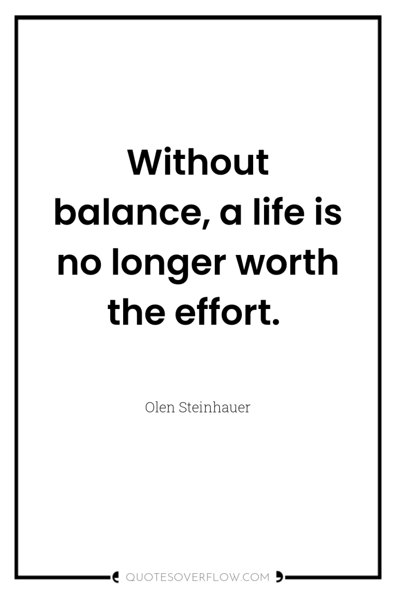 Without balance, a life is no longer worth the effort. 
