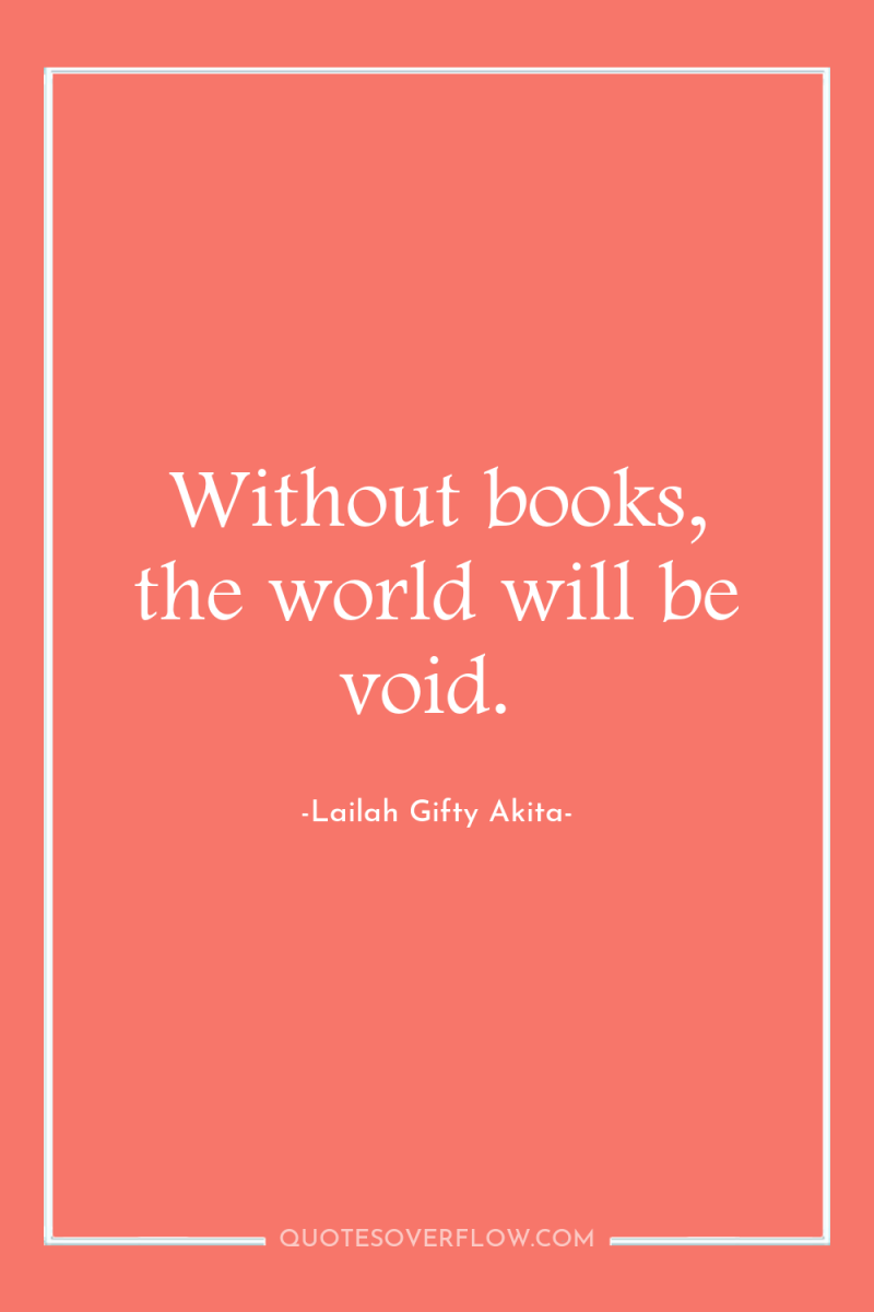 Without books, the world will be void. 
