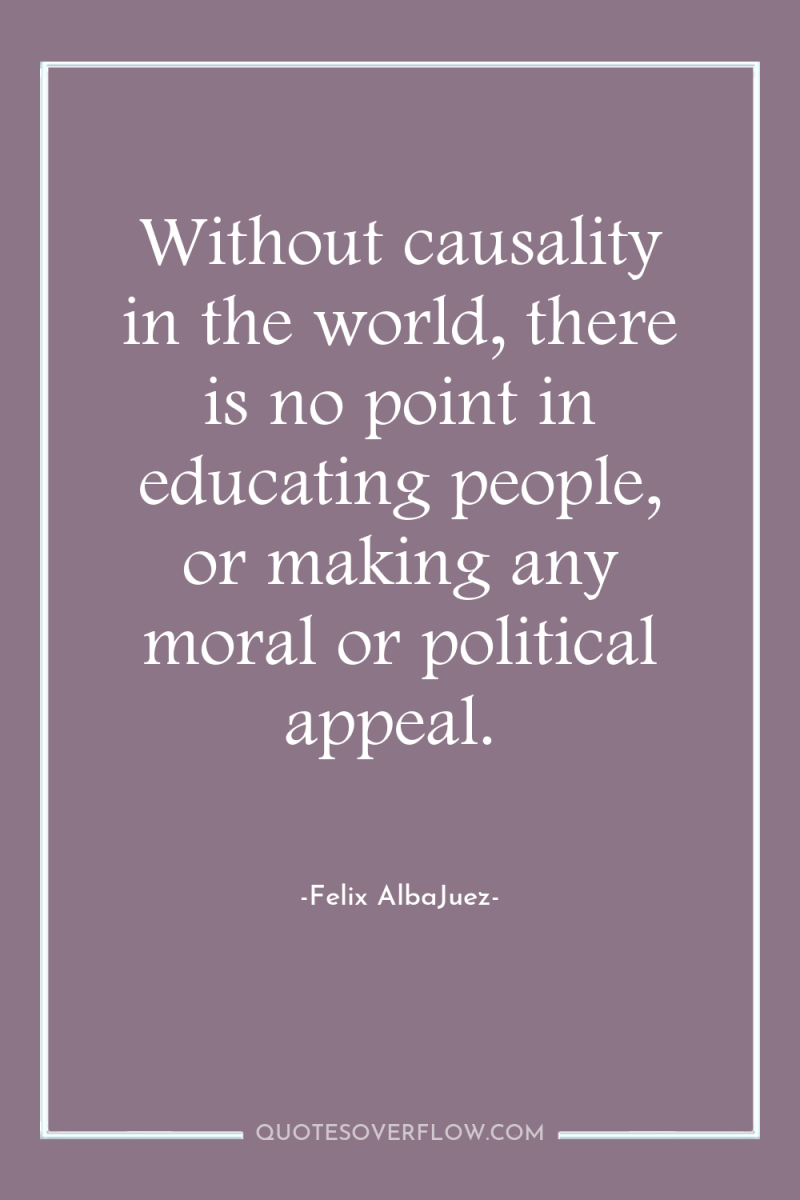 Without causality in the world, there is no point in...