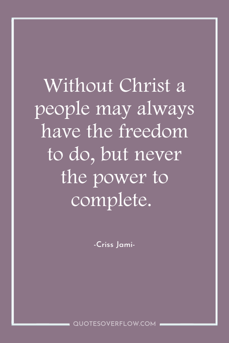 Without Christ a people may always have the freedom to...