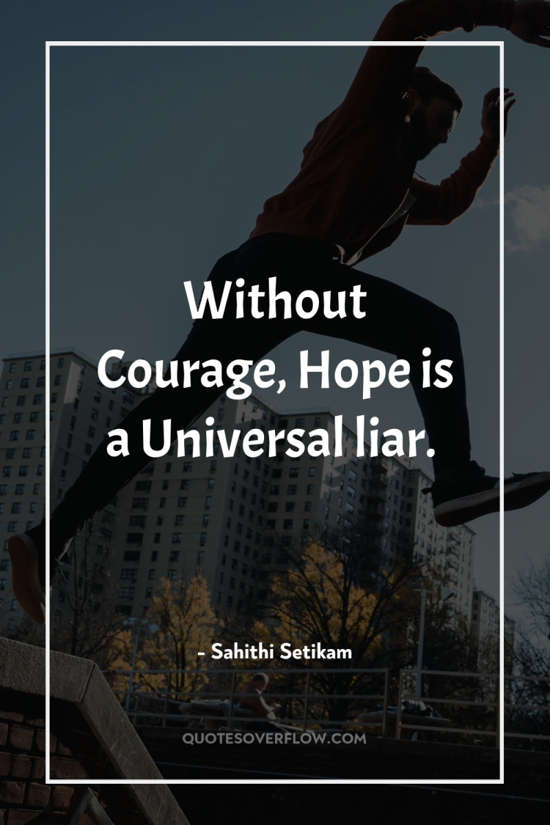 Without Courage, Hope is a Universal liar. 