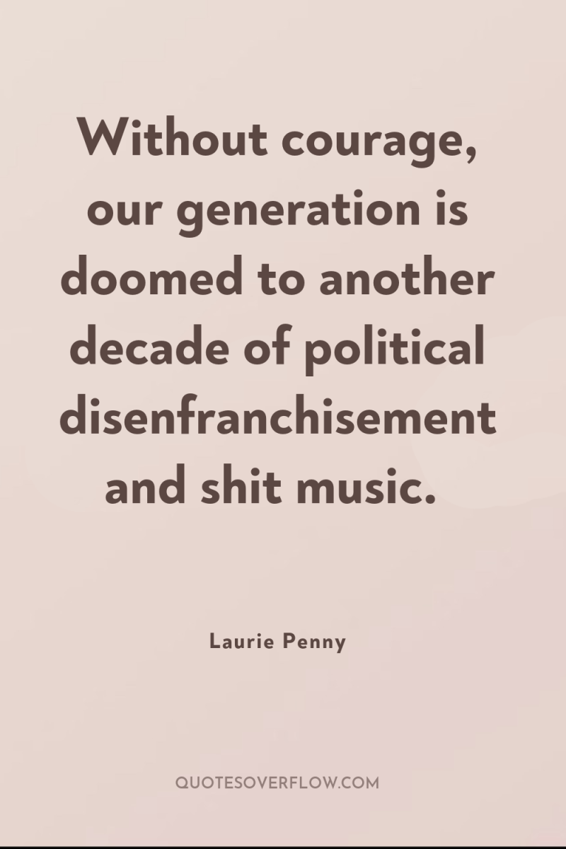 Without courage, our generation is doomed to another decade of...