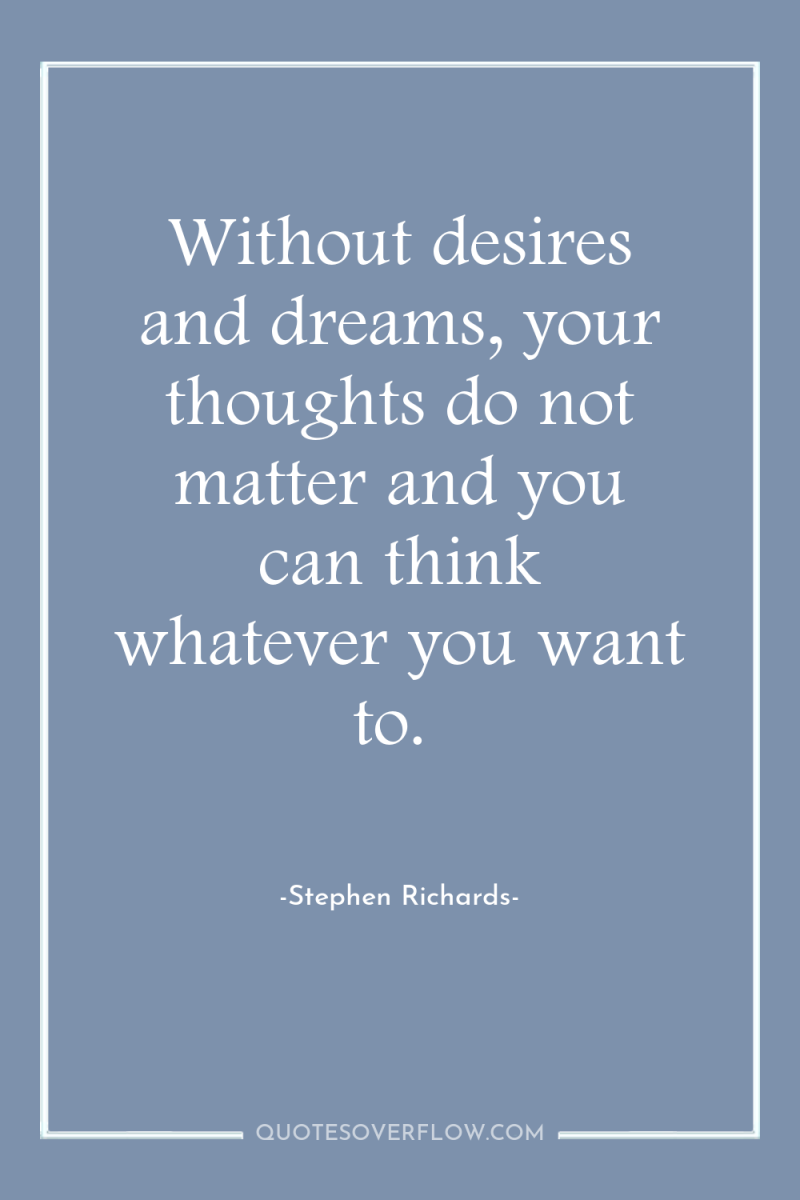 Without desires and dreams, your thoughts do not matter and...