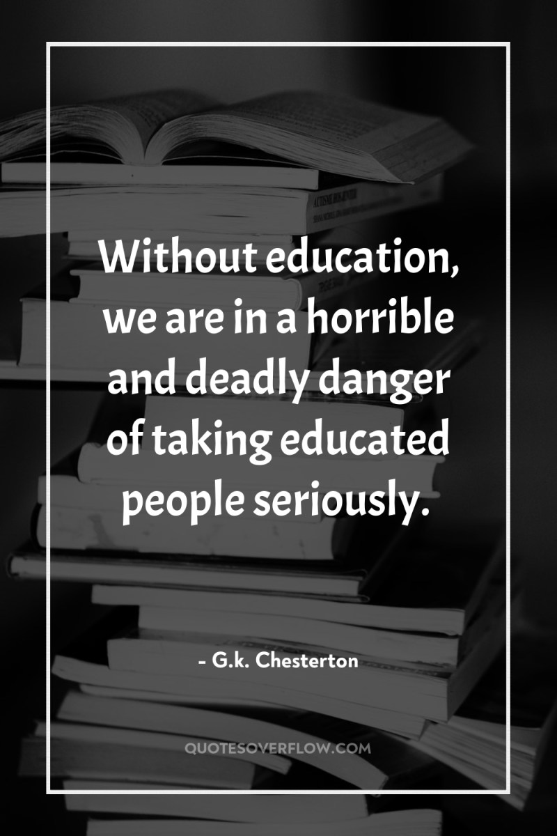 Without education, we are in a horrible and deadly danger...