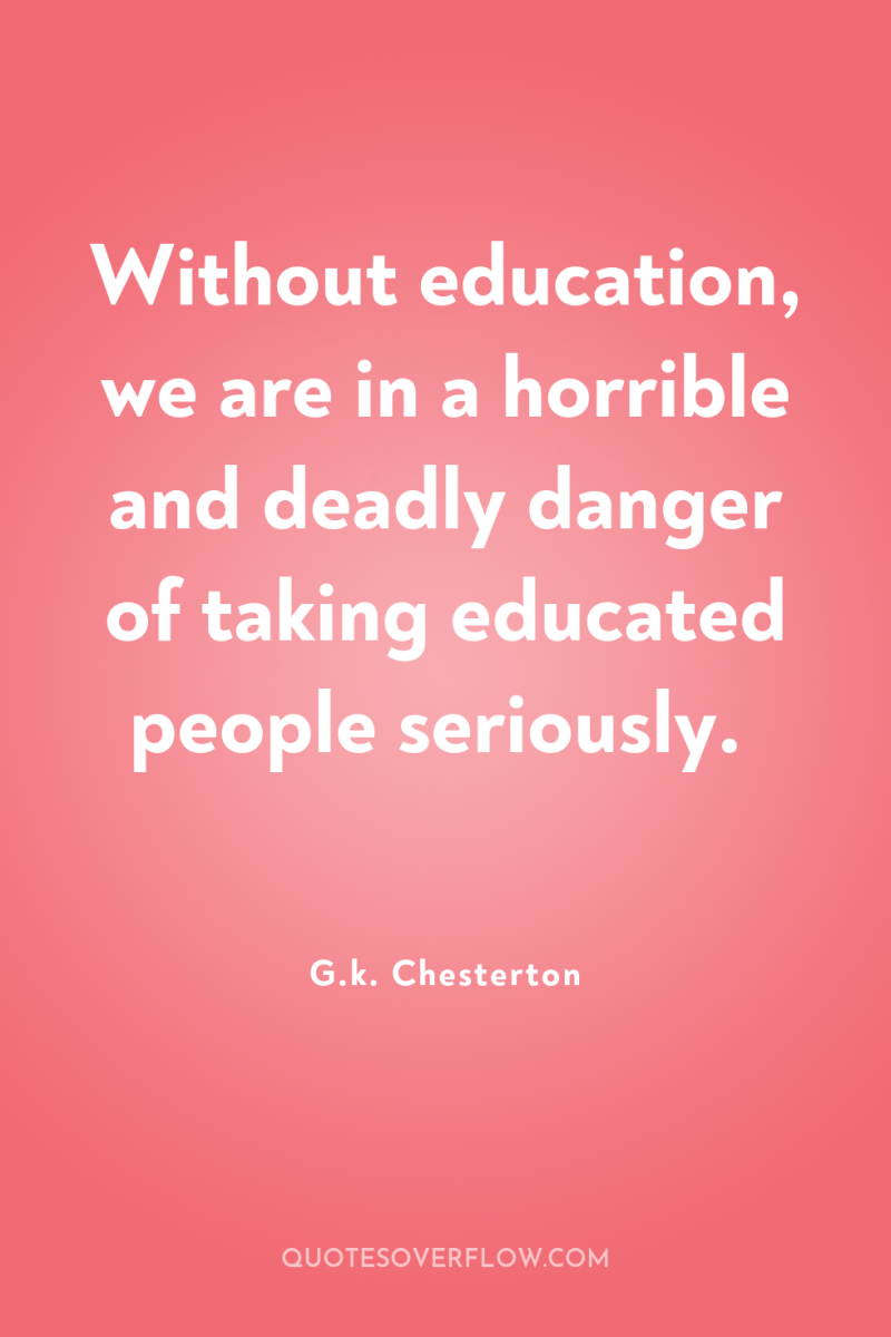 Without education, we are in a horrible and deadly danger...