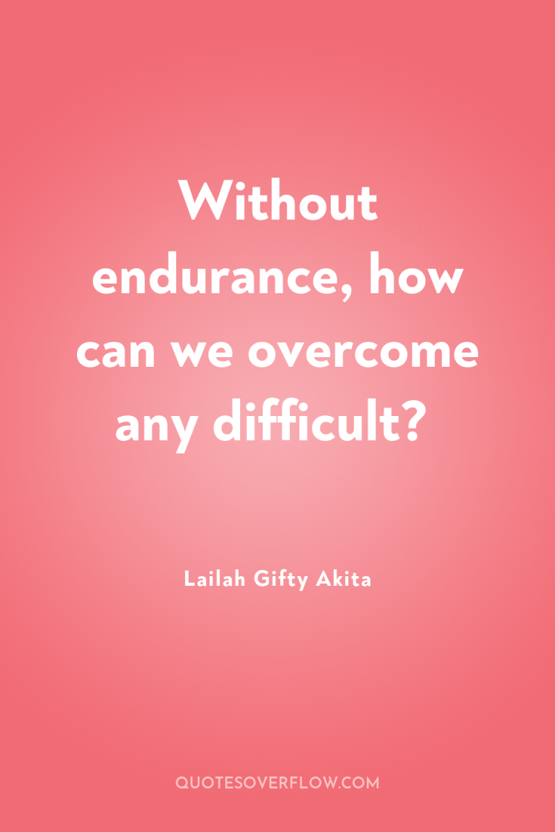 Without endurance, how can we overcome any difficult? 