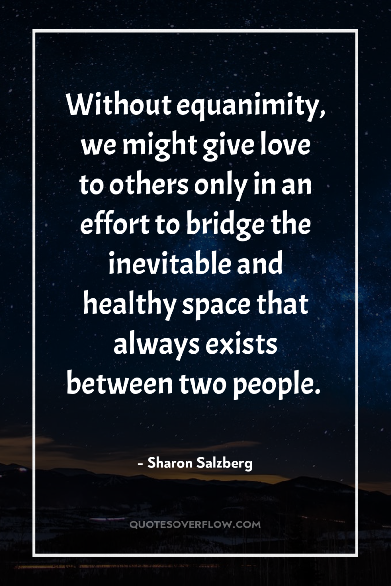 Without equanimity, we might give love to others only in...