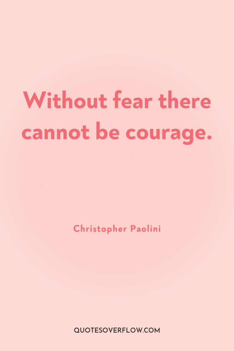Without fear there cannot be courage. 