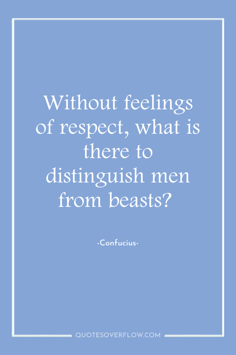 Without feelings of respect, what is there to distinguish men...