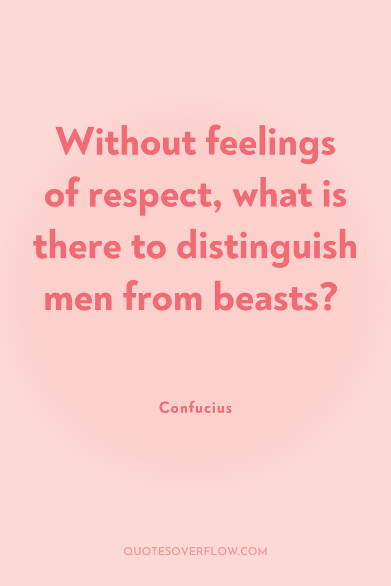 Without feelings of respect, what is there to distinguish men...