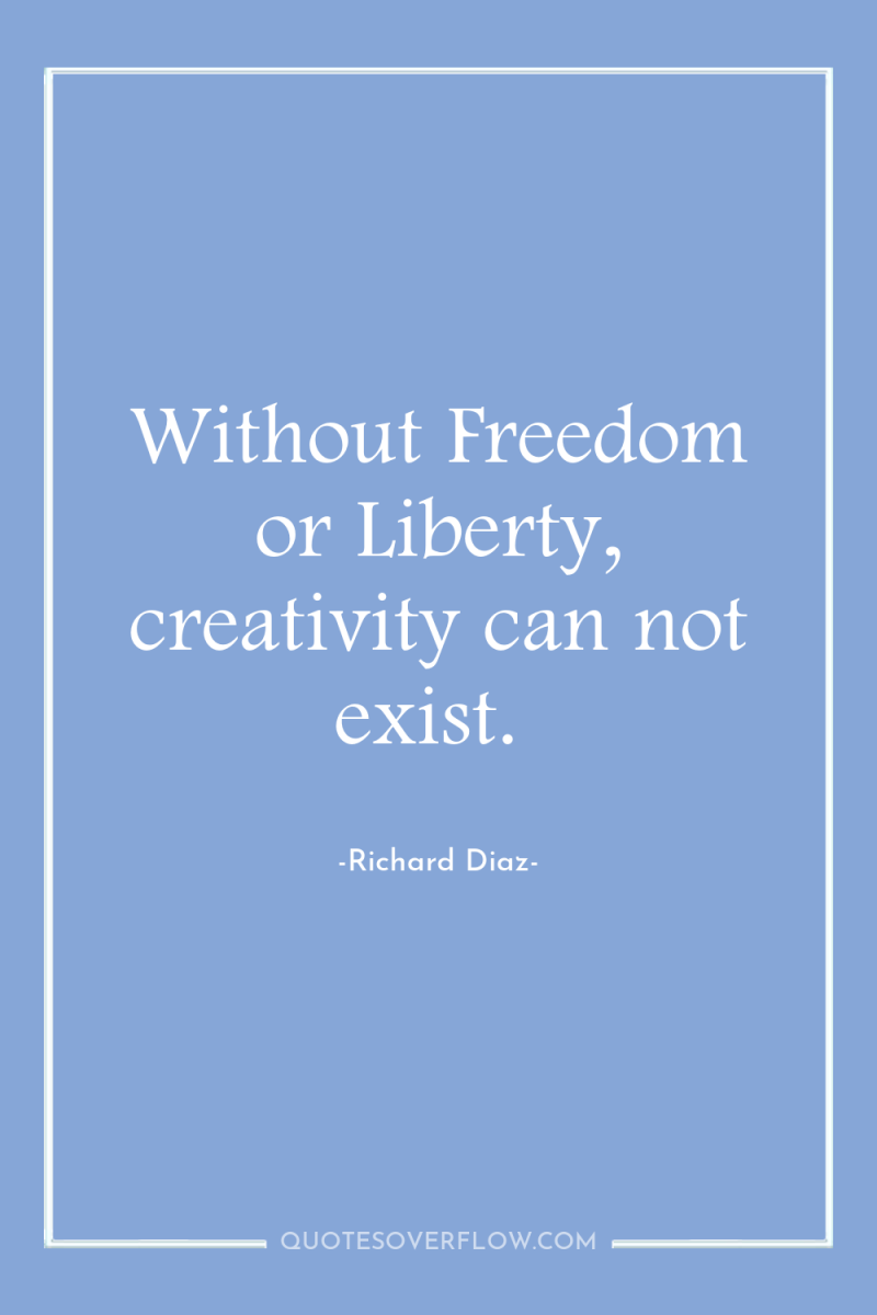 Without Freedom or Liberty, creativity can not exist. 