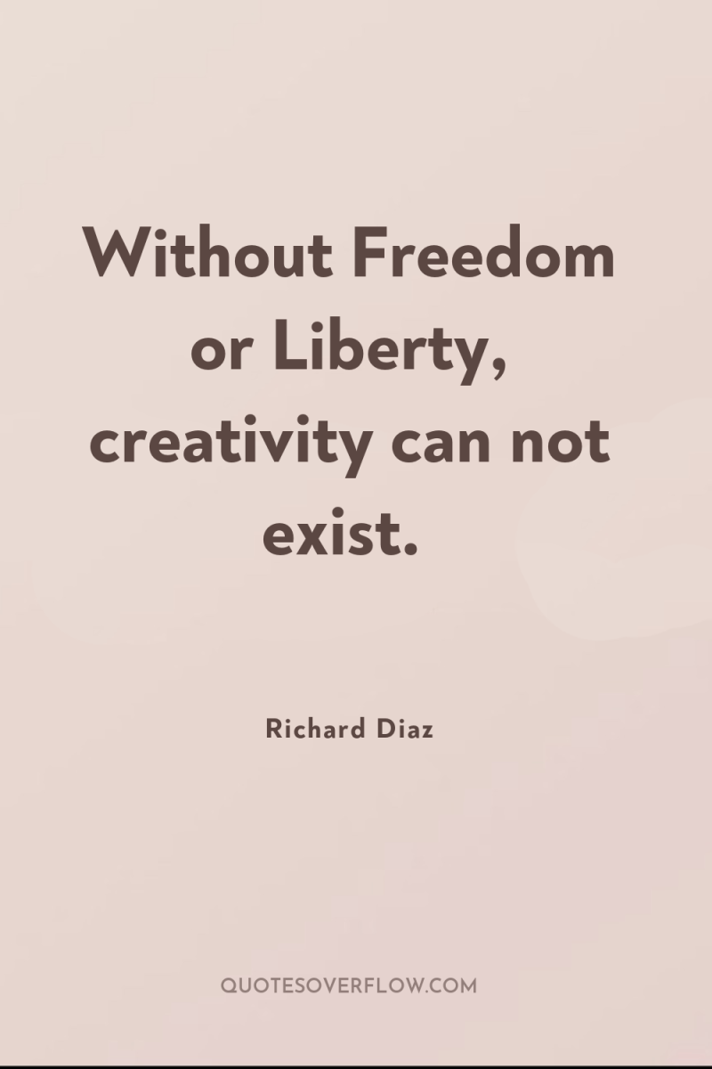 Without Freedom or Liberty, creativity can not exist. 