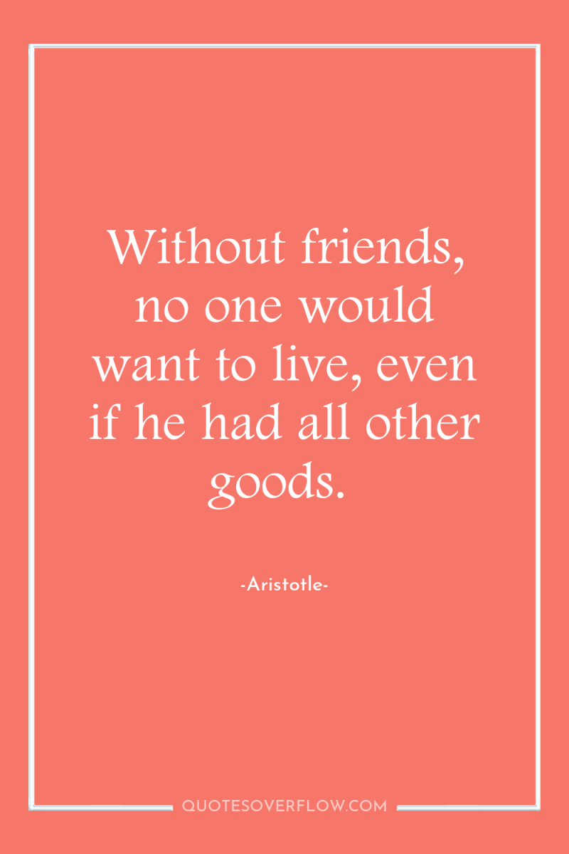 Without friends, no one would want to live, even if...