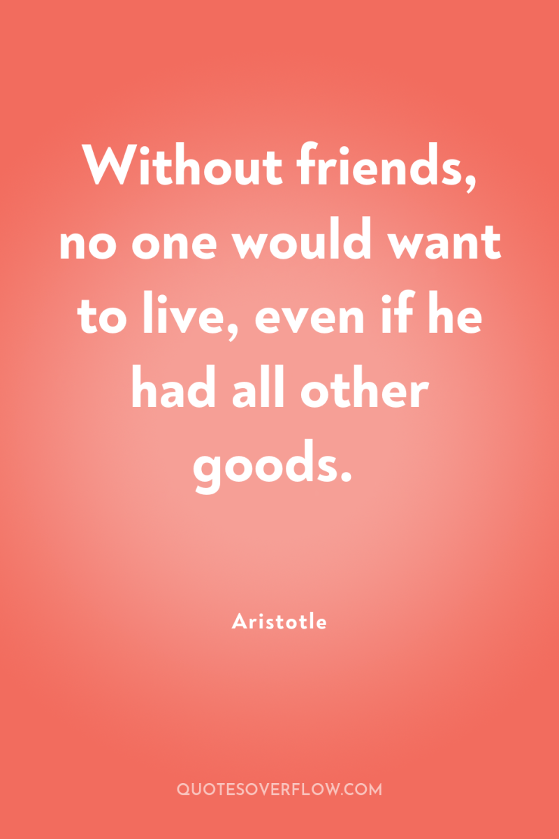 Without friends, no one would want to live, even if...