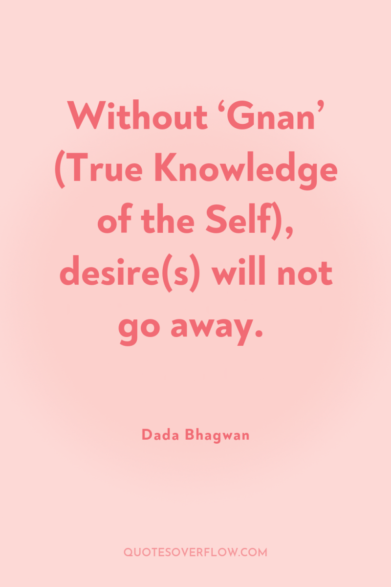 Without ‘Gnan’ (True Knowledge of the Self), desire(s) will not...