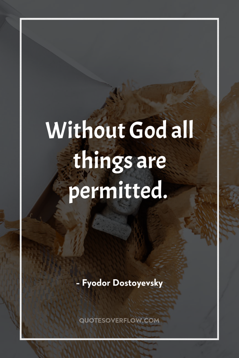 Without God all things are permitted. 