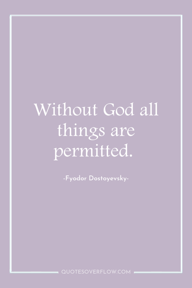 Without God all things are permitted. 