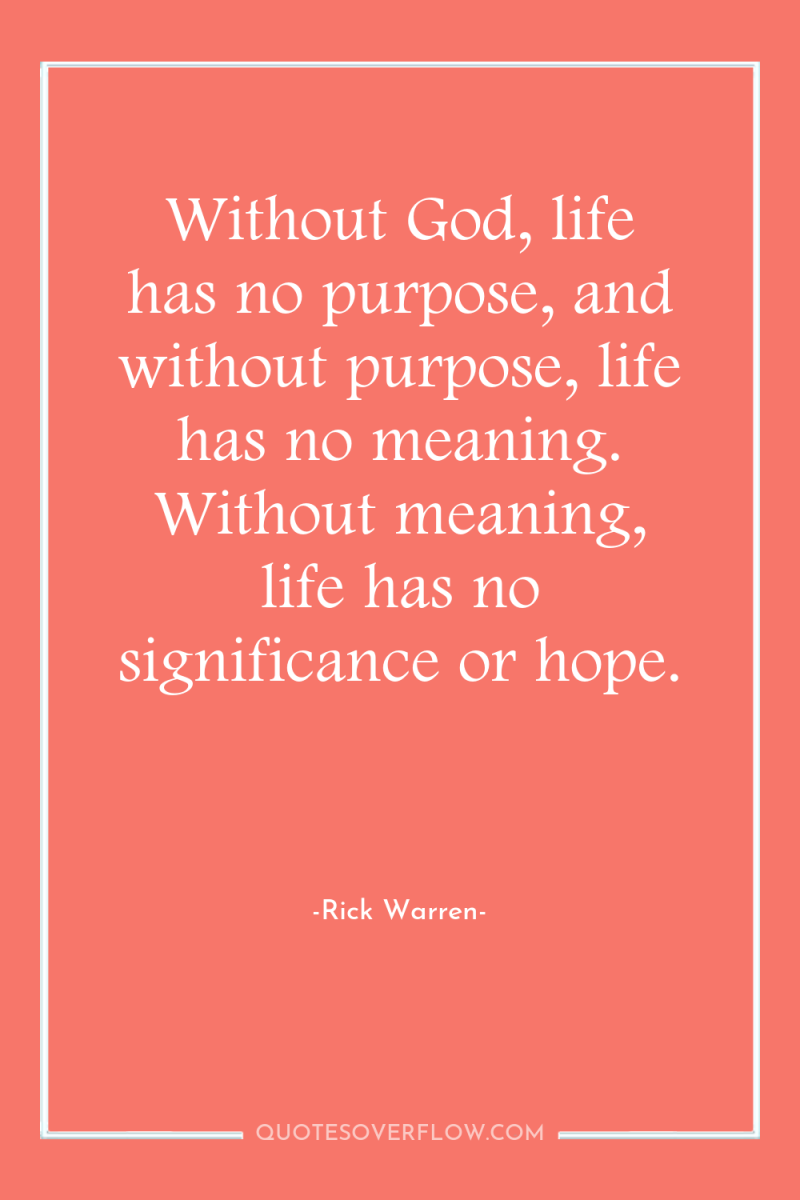 Without God, life has no purpose, and without purpose, life...