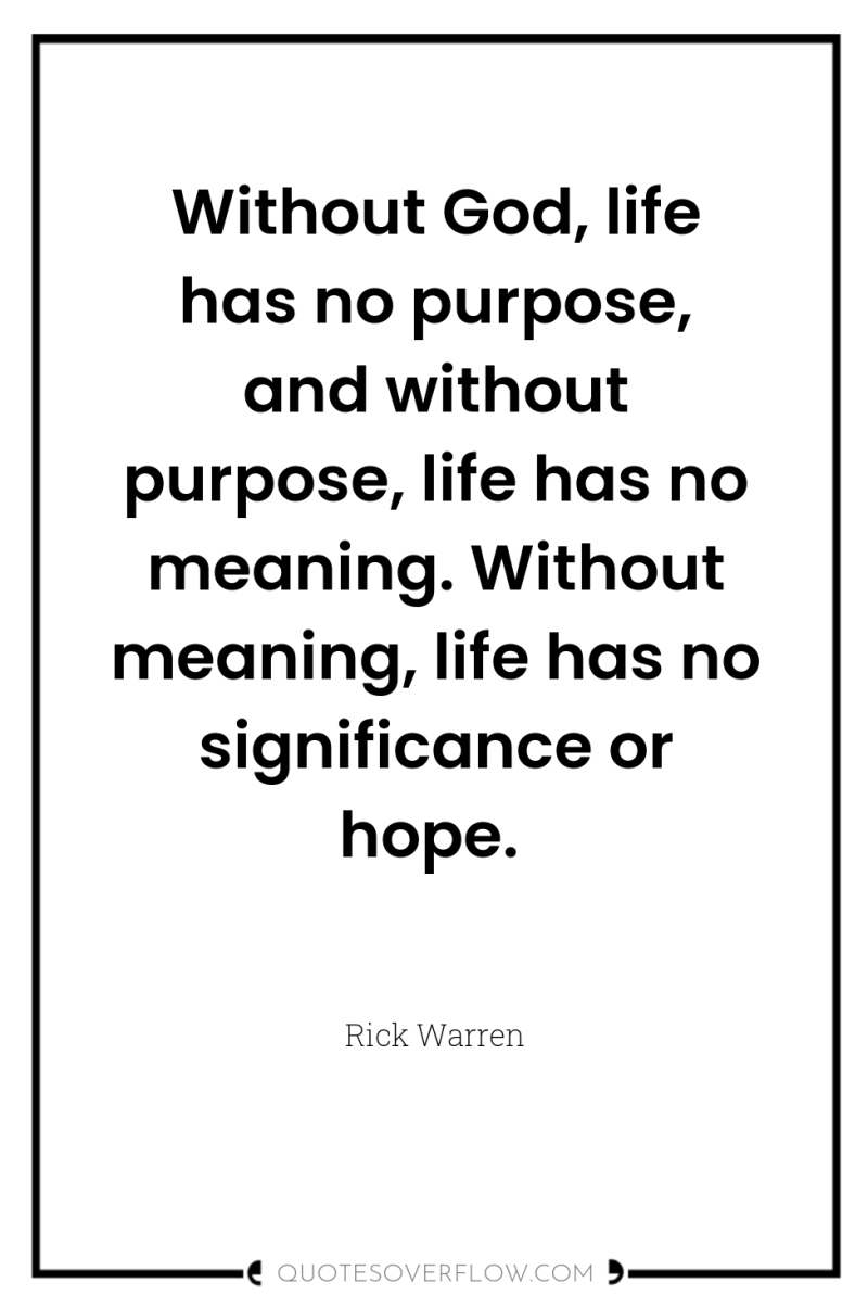 Without God, life has no purpose, and without purpose, life...