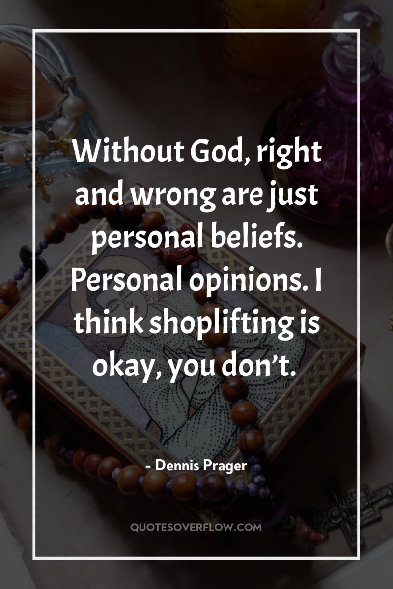 Without God, right and wrong are just personal beliefs. Personal...