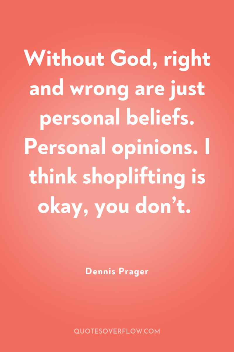 Without God, right and wrong are just personal beliefs. Personal...