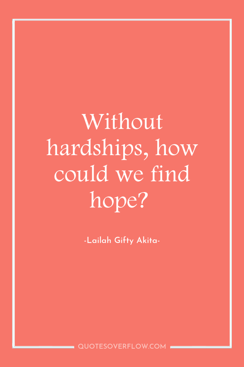 Without hardships, how could we find hope? 