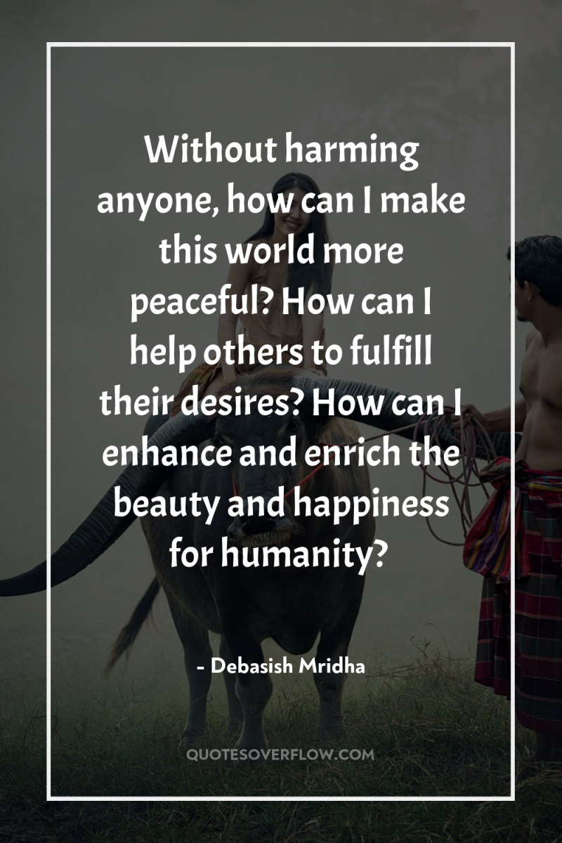 Without harming anyone, how can I make this world more...