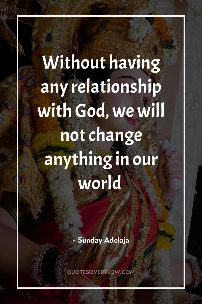 Without having any relationship with God, we will not change...
