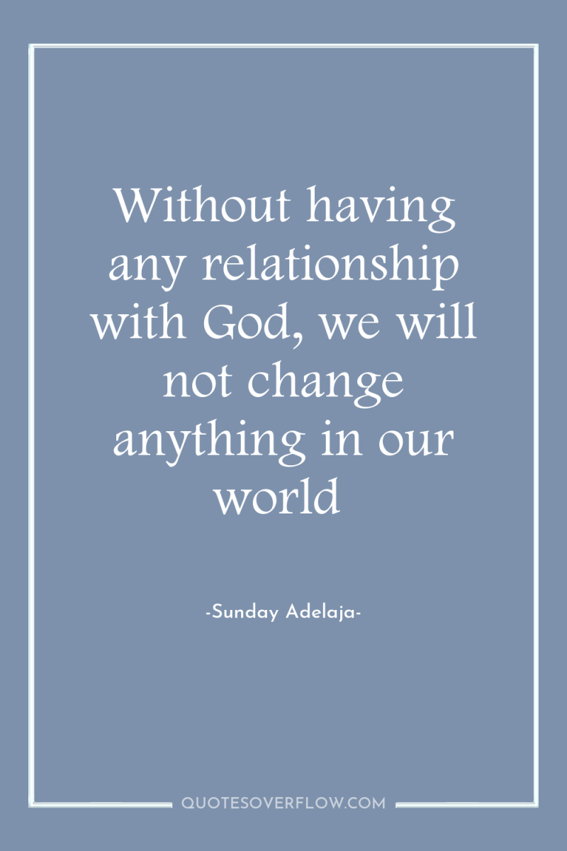 Without having any relationship with God, we will not change...