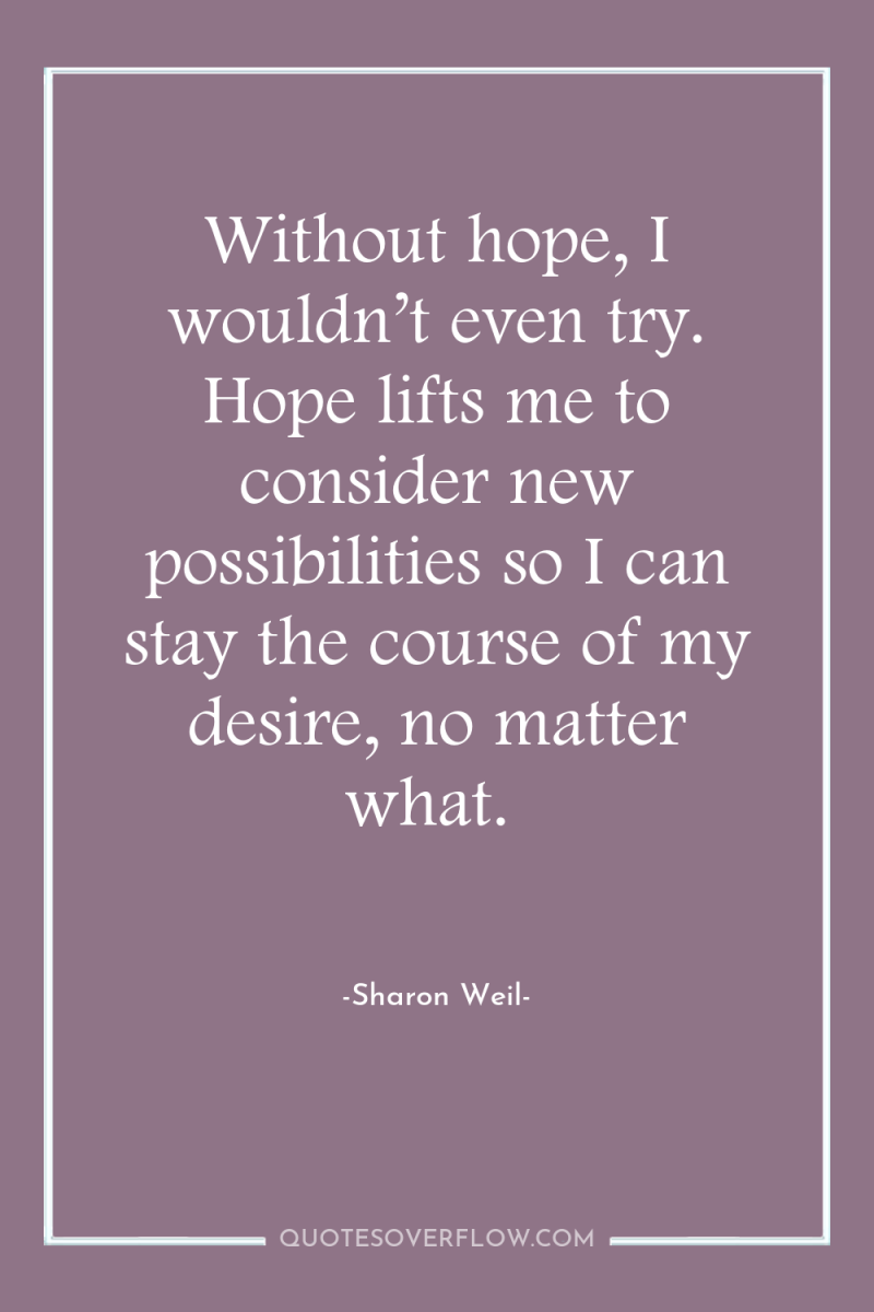 Without hope, I wouldn’t even try. Hope lifts me to...