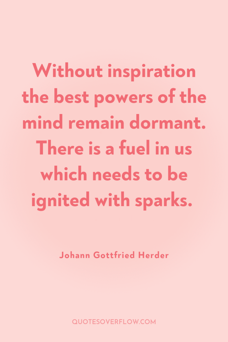 Without inspiration the best powers of the mind remain dormant....