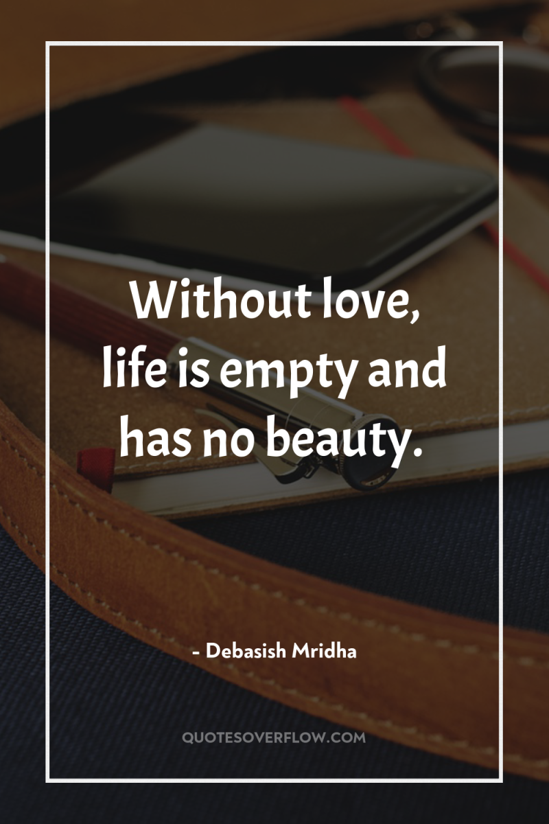 Without love, life is empty and has no beauty. 