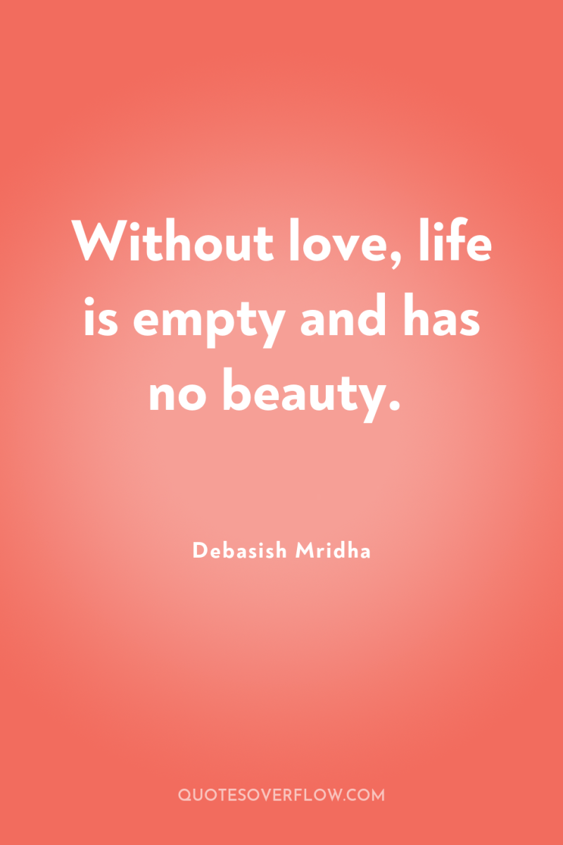 Without love, life is empty and has no beauty. 