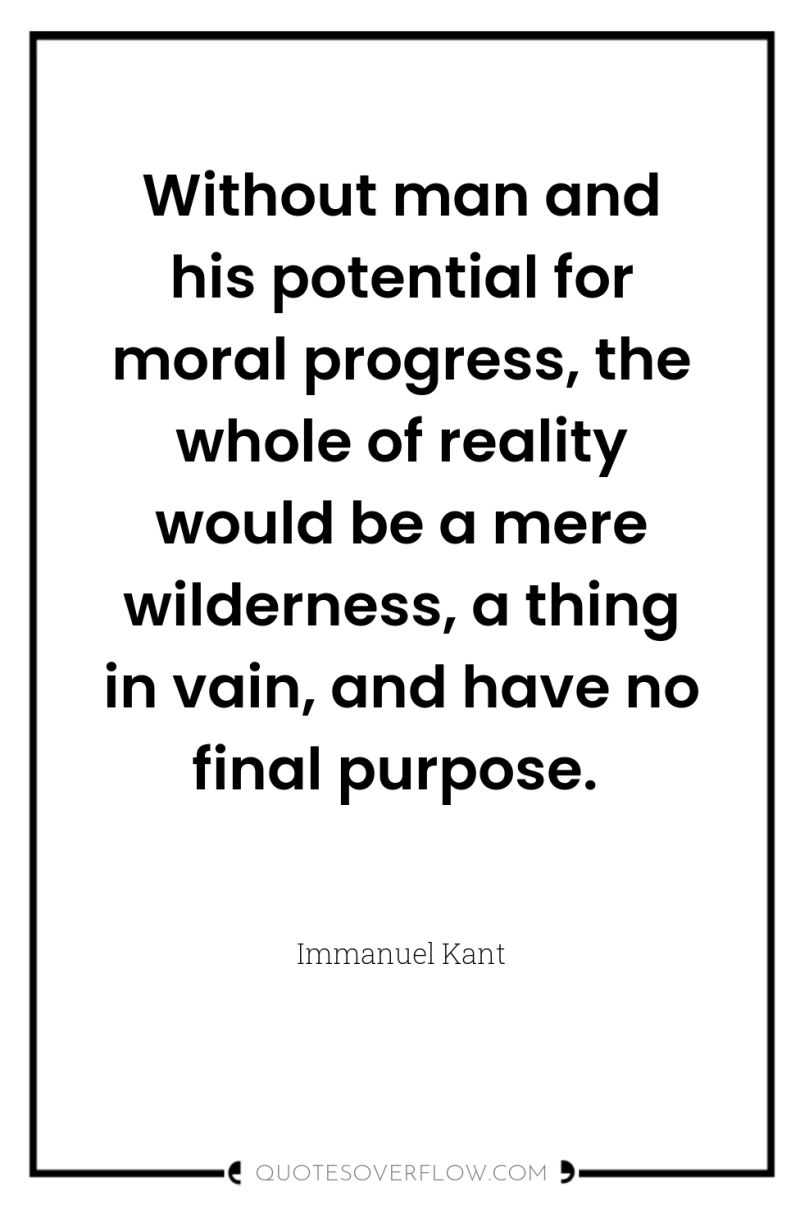 Without man and his potential for moral progress, the whole...