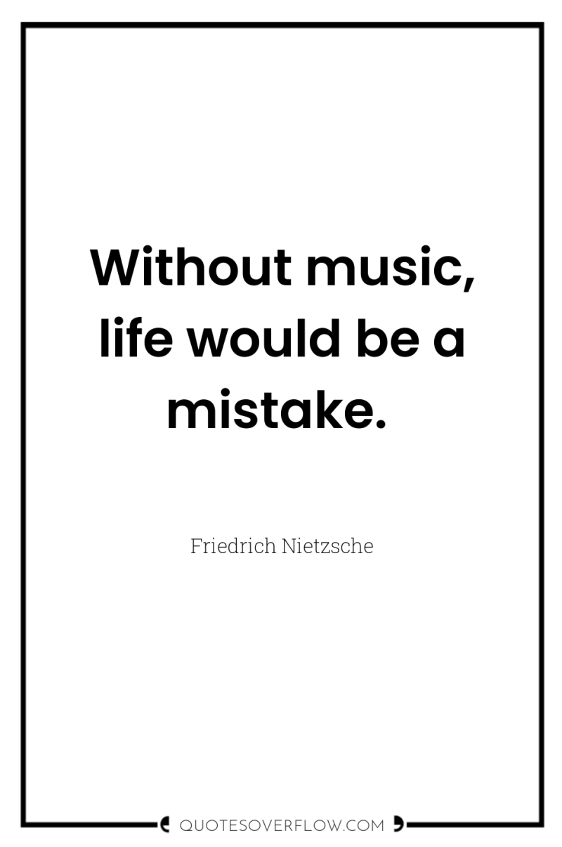 Without music, life would be a mistake. 