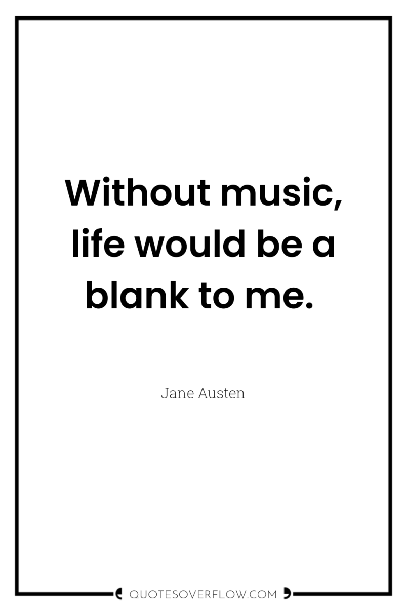 Without music, life would be a blank to me. 