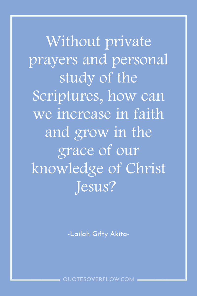 Without private prayers and personal study of the Scriptures, how...