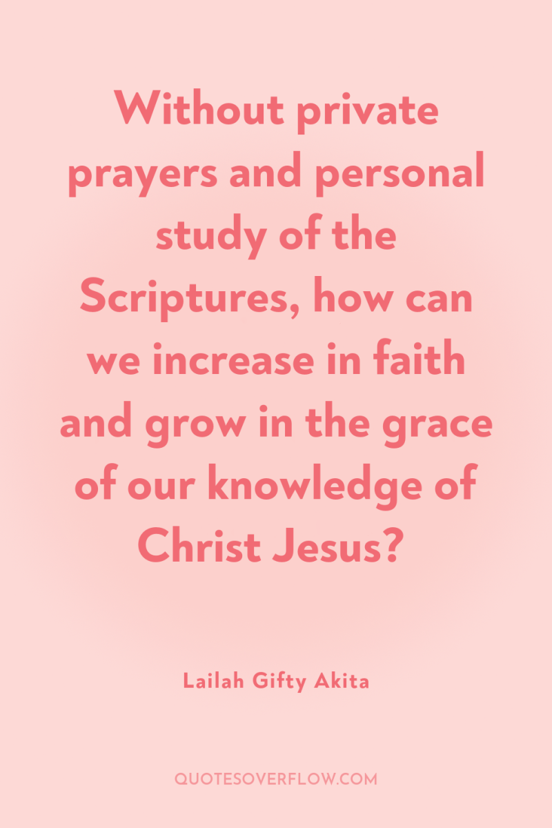 Without private prayers and personal study of the Scriptures, how...