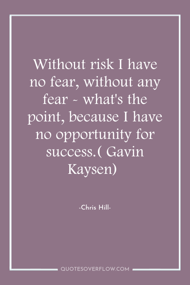 Without risk I have no fear, without any fear -...