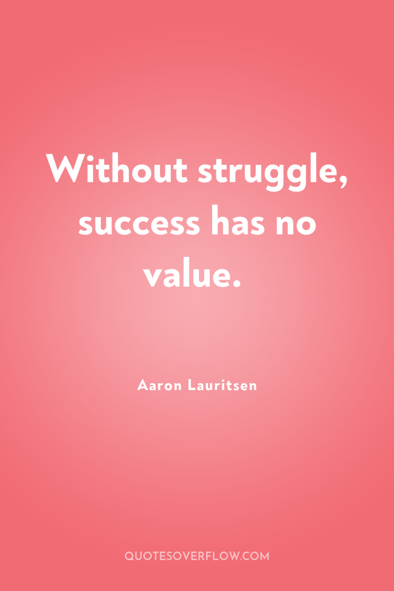 Without struggle, success has no value. 