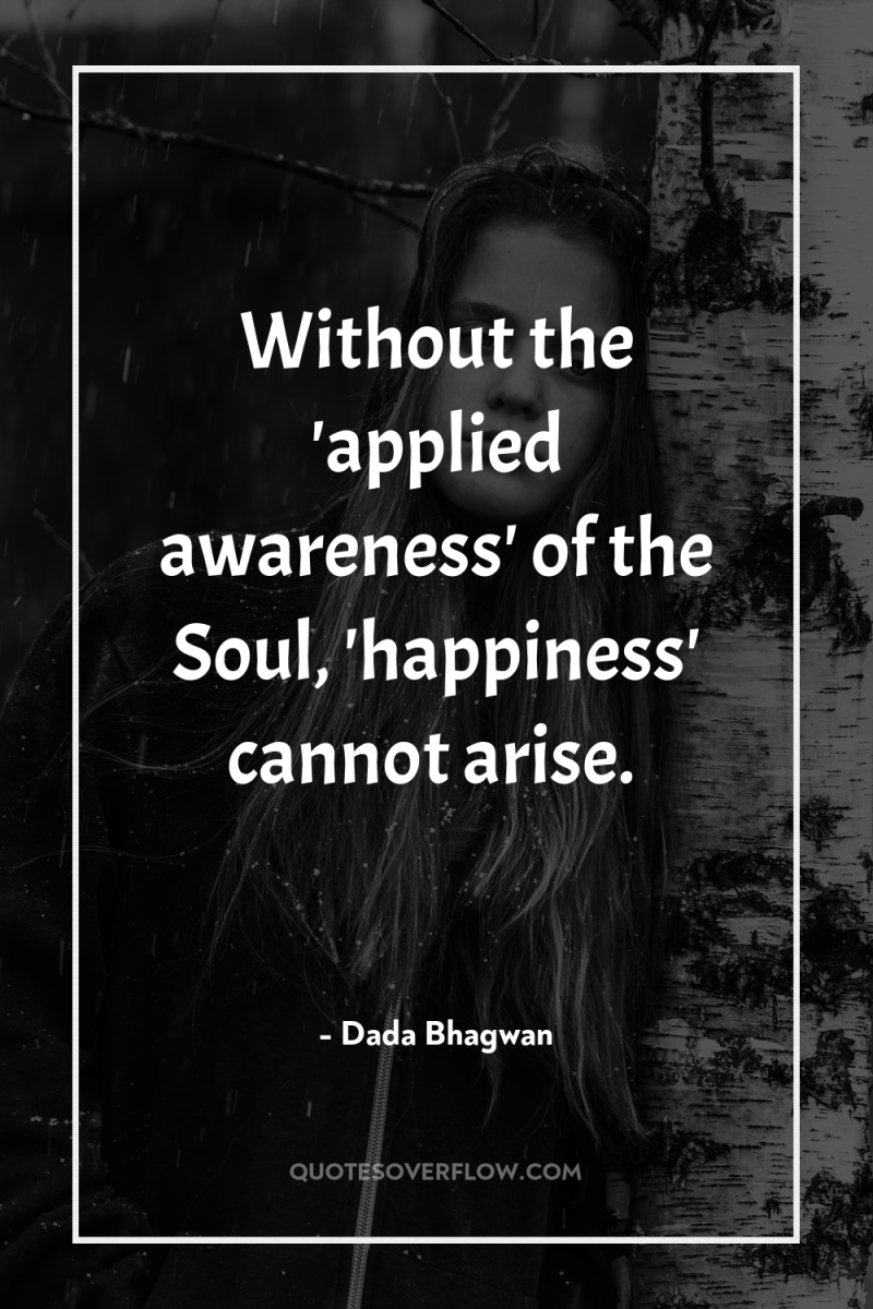 Without the 'applied awareness' of the Soul, 'happiness' cannot arise. 