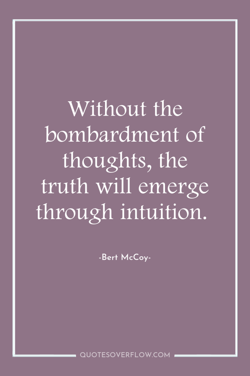 Without the bombardment of thoughts, the truth will emerge through...
